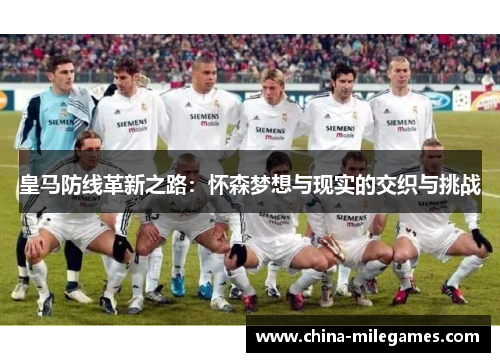 皇马防线革新之路：怀森梦想与现实的交织与挑战