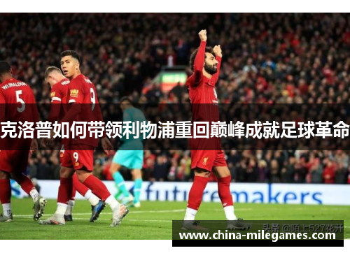 克洛普如何带领利物浦重回巅峰成就足球革命