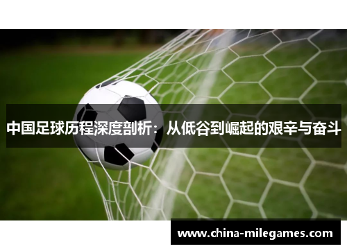 中国足球历程深度剖析：从低谷到崛起的艰辛与奋斗