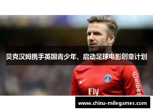 贝克汉姆携手英国青少年，启动足球电影创意计划