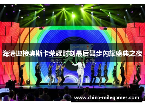 海港迎接奥斯卡荣耀时刻最后舞步闪耀盛典之夜