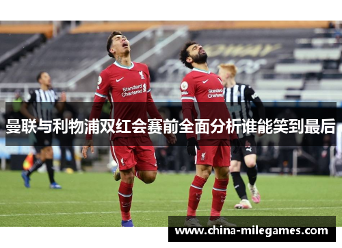 曼联与利物浦双红会赛前全面分析谁能笑到最后