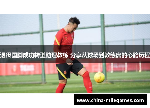 退役国脚成功转型助理教练 分享从球场到教练席的心路历程
