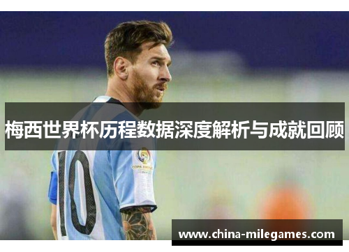 梅西世界杯历程数据深度解析与成就回顾