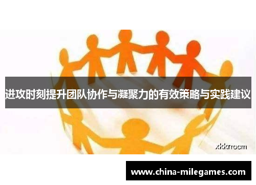 进攻时刻提升团队协作与凝聚力的有效策略与实践建议