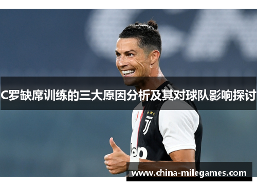 C罗缺席训练的三大原因分析及其对球队影响探讨