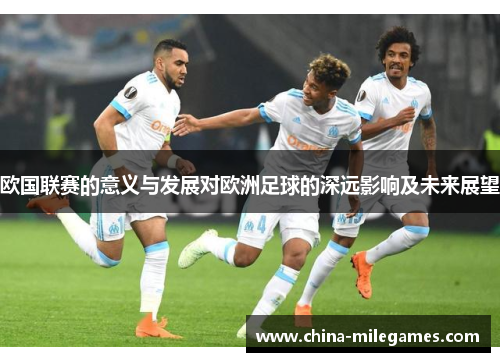 欧国联赛的意义与发展对欧洲足球的深远影响及未来展望