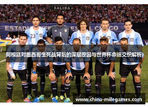 阿根廷对墨西哥生死战背后的深层原因与世界杯命运交织解析